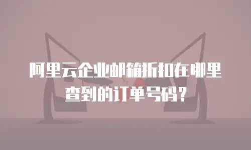 阿里云企业邮箱折扣在哪里查到的订单号码？