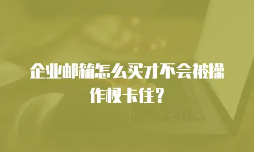 企业邮箱怎么买才不会被操作权卡住？