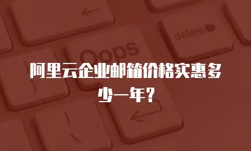 阿里云企业邮箱价格实惠多少一年？