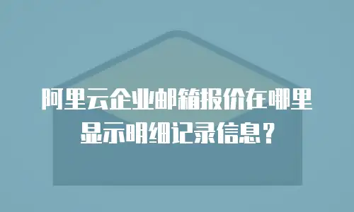 阿里云企业邮箱报价在哪里显示明细记录信息？