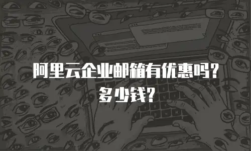 阿里云企业邮箱有优惠吗?多少钱?
