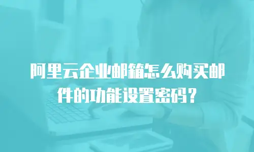 阿里云企业邮箱怎么购买邮件的功能设置密码？