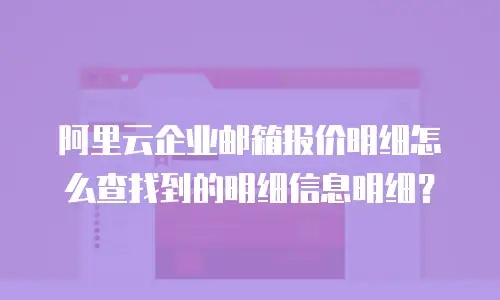 阿里云企业邮箱报价明细怎么查找到的明细信息明细？