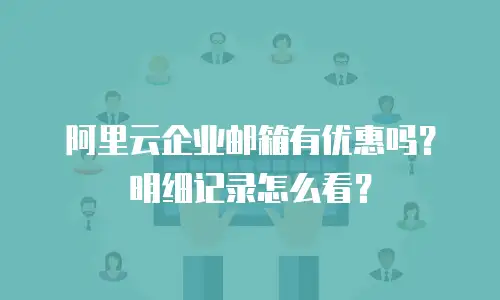 阿里云企业邮箱有优惠吗？明细记录怎么看？