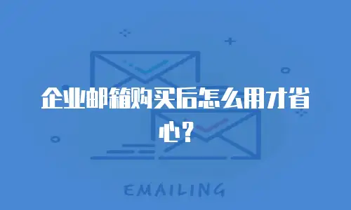 企业邮箱购买后怎么用才省心？