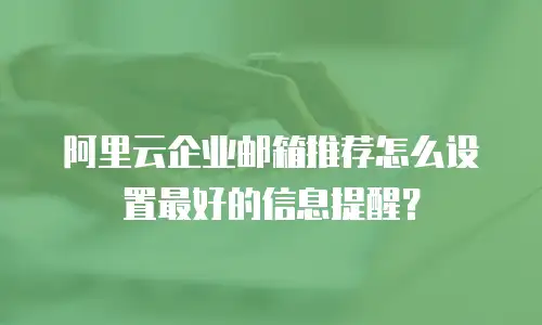 阿里云企业邮箱推荐怎么设置最好的信息提醒？