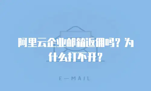 阿里云企业邮箱返佣吗？为什么打不开？
