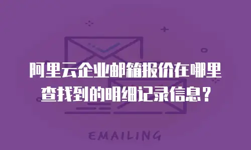 阿里云企业邮箱报价在哪里查找到的明细记录信息？