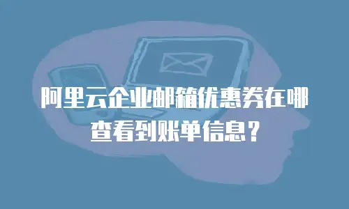 阿里云企业邮箱优惠券在哪查看到账单信息?