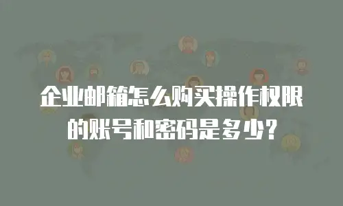 企业邮箱怎么购买操作权限的账号和密码是多少？