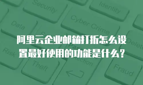 阿里云企业邮箱打折怎么设置最好使用的功能是什么？