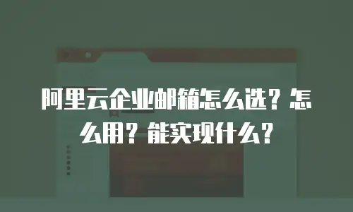 阿里云企业邮箱怎么选？怎么用？能实现什么？