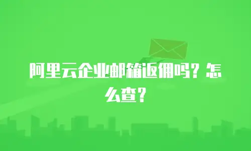 阿里云企业邮箱返佣吗？怎么查？