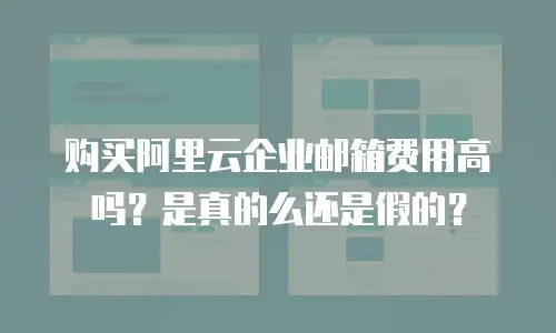 购买阿里云企业邮箱费用高吗？是真的么还是假的？