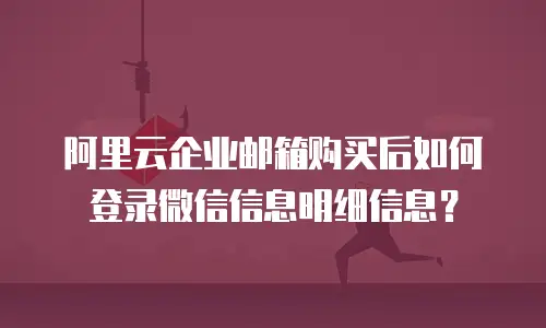 阿里云企业邮箱购买后如何登录微信信息明细信息？
