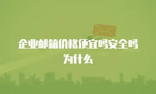 企业邮箱价格便宜吗安全吗为什么