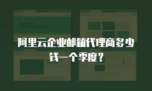 阿里云企业邮箱代理商多少钱一个季度？