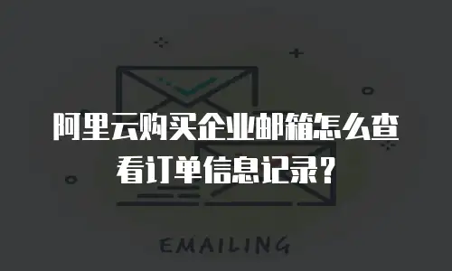 阿里云购买企业邮箱怎么查看订单信息记录？
