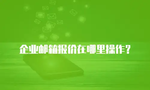 企业邮箱报价在哪里操作？