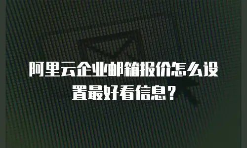 阿里云企业邮箱报价怎么设置最好看信息？