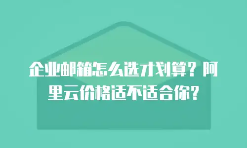 企业邮箱怎么选才划算？阿里云价格适不适合你？