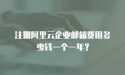 注册阿里云企业邮箱费用多少钱一个一年？