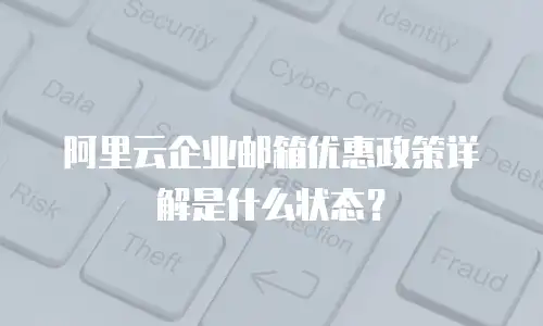 阿里云企业邮箱优惠政策详解是什么状态?
