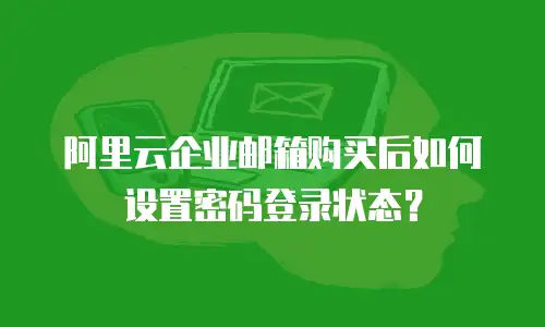 阿里云企业邮箱购买后如何设置密码登录状态?
