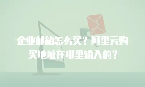 企业邮箱怎么买？阿里云购买地址在哪里输入的？