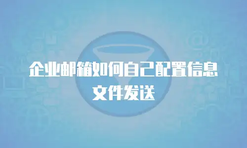 企业邮箱如何自己配置信息文件发送