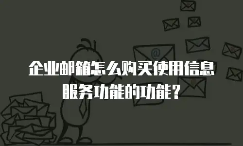 企业邮箱怎么购买使用信息服务功能的功能？