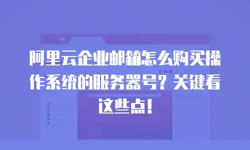 阿里云企业邮箱怎么购买操作系统的服务器号？关键看这些点！