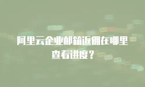 阿里云企业邮箱返佣在哪里查看进度?