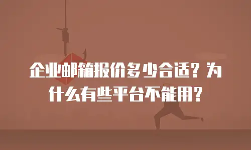企业邮箱报价多少合适?为什么有些平台不能用?