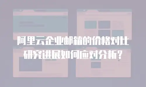 阿里云企业邮箱的价格对比研究进展如何应对分析？