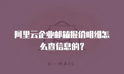 阿里云企业邮箱报价明细怎么查信息的？
