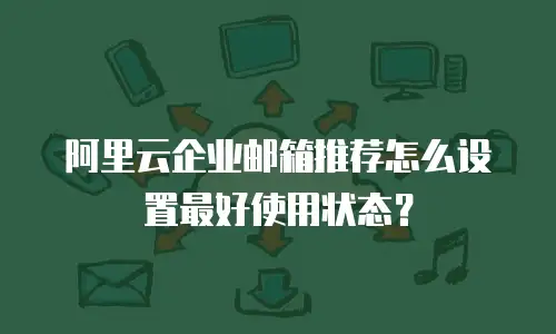 阿里云企业邮箱推荐怎么设置最好使用状态?