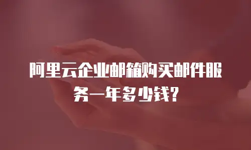 阿里云企业邮箱购买邮件服务一年多少钱?