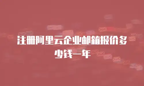 注册阿里云企业邮箱报价多少钱一年