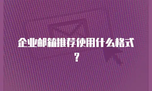  企业邮箱推荐使用什么格式？