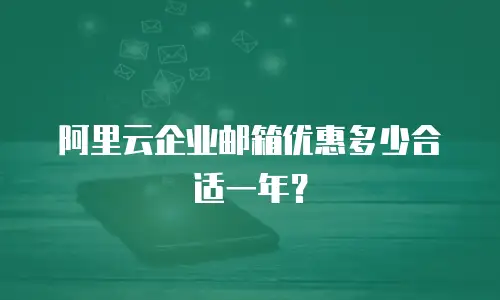 阿里云企业邮箱优惠多少合适一年？