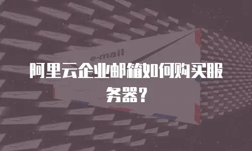 阿里云企业邮箱如何购买服务器？