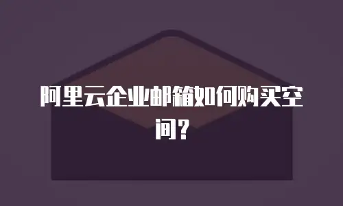 阿里云企业邮箱如何购买空间?