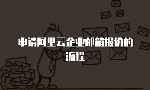 申请阿里云企业邮箱报价的流程