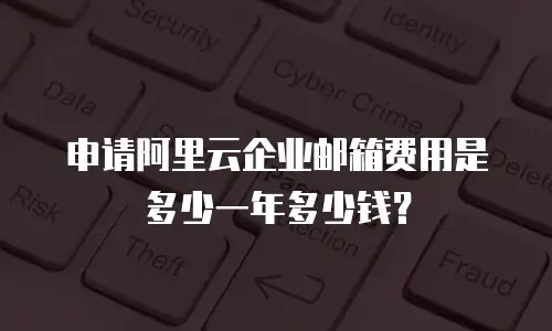 申请阿里云企业邮箱费用是多少一年多少钱？