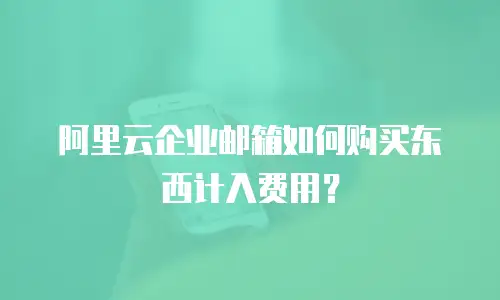 阿里云企业邮箱如何购买东西计入费用?
