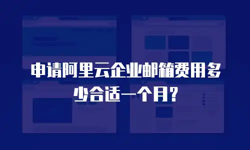 申请阿里云企业邮箱费用多少合适一个月？