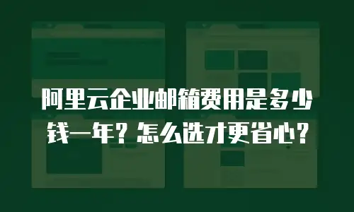 阿里云企业邮箱费用是多少钱一年？怎么选才更省心？