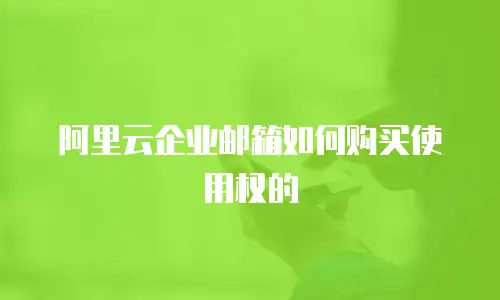 阿里云企业邮箱如何购买使用权的