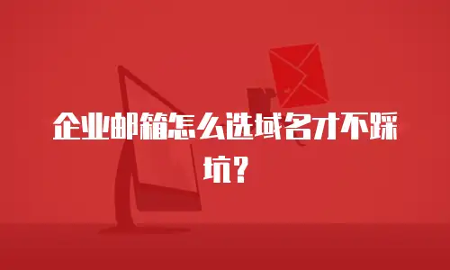 企业邮箱怎么选域名才不踩坑？